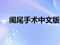 闌尾手術中文版視頻（闌尾手術中文版）